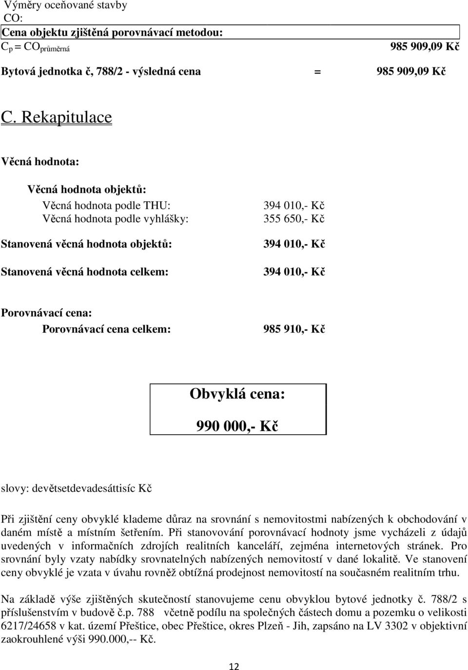 394 010,- Kč 394 010,- Kč Porovnávací cena: Porovnávací cena celkem: 985 910,- Kč Obvyklá cena: 990 000,- Kč slovy: devětsetdevadesáttisíc Kč Při zjištění ceny obvyklé klademe důraz na srovnání s