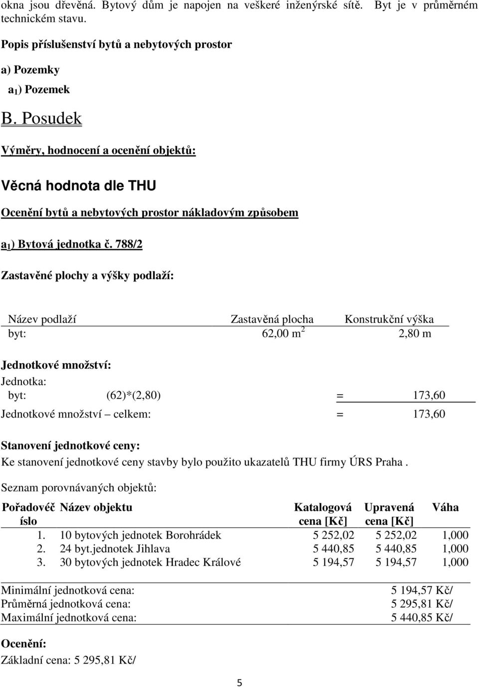 788/2 Zastavěné plochy a výšky podlaží: Název podlaží Zastavěná plocha Konstrukční výška byt: 62,00 m 2 2,80 m Jednotkové množství: Jednotka: byt: (62)*(2,80) = 173,60 Jednotkové množství celkem: =