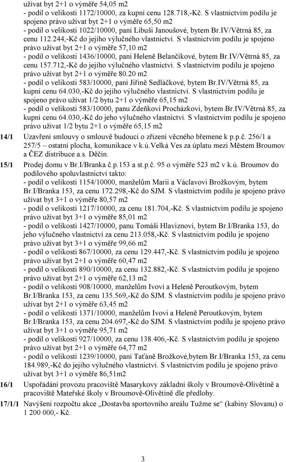 244,-Kč do jejího výlučného vlastnictví. S vlastnictvím podílu je spojeno právo užívat byt 2+1 o výměře 57,10 m2 - podíl o velikosti 1436/10000, paní Heleně Belančíkové, bytem Br.