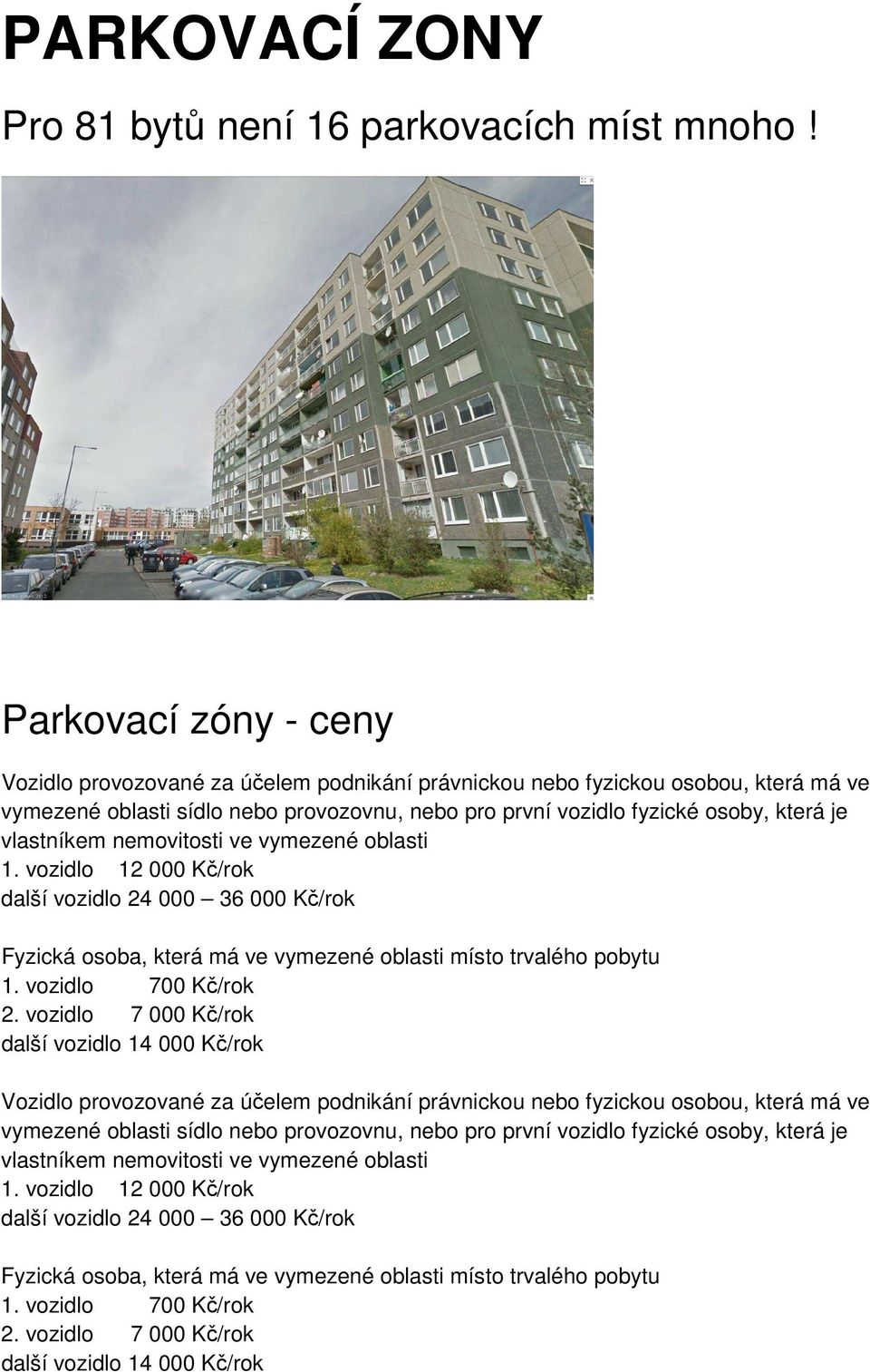 vlastníkem nemovitosti ve vymezené oblasti 1. vozidlo 12 000 Kč/rok další vozidlo 24 000 36 000 Kč/rok Fyzická osoba, která má ve vymezené oblasti místo trvalého pobytu 1. vozidlo 700 Kč/rok 2.