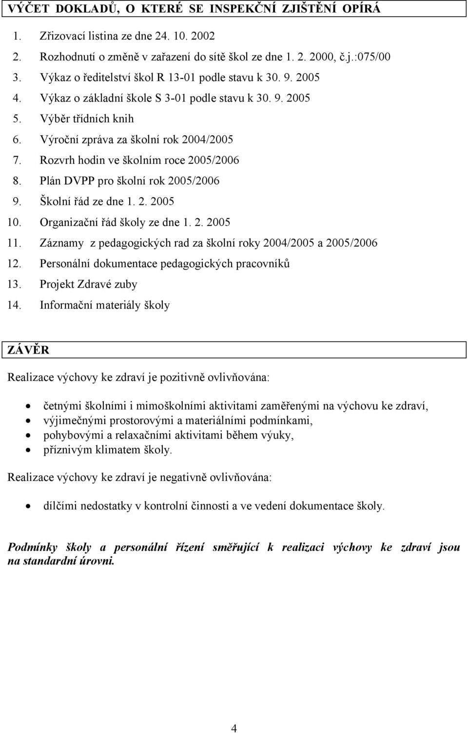 Rozvrh hodin ve školním roce 2005/2006 8. Plán DVPP pro školní rok 2005/2006 9. Školní řád ze dne 1. 2. 2005 10. Organizační řád školy ze dne 1. 2. 2005 11.