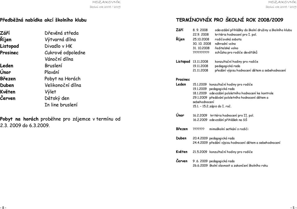 2008 devzdání přihlášky d šklní družiny a šklníh klubu 22.9. 2008 kritéria hdncení pr I. pl. Říjen 25.10.2008 rdičvská sbta 30. 10. 2008 náhradní vln 31. 10.2008 ředitelské vln?