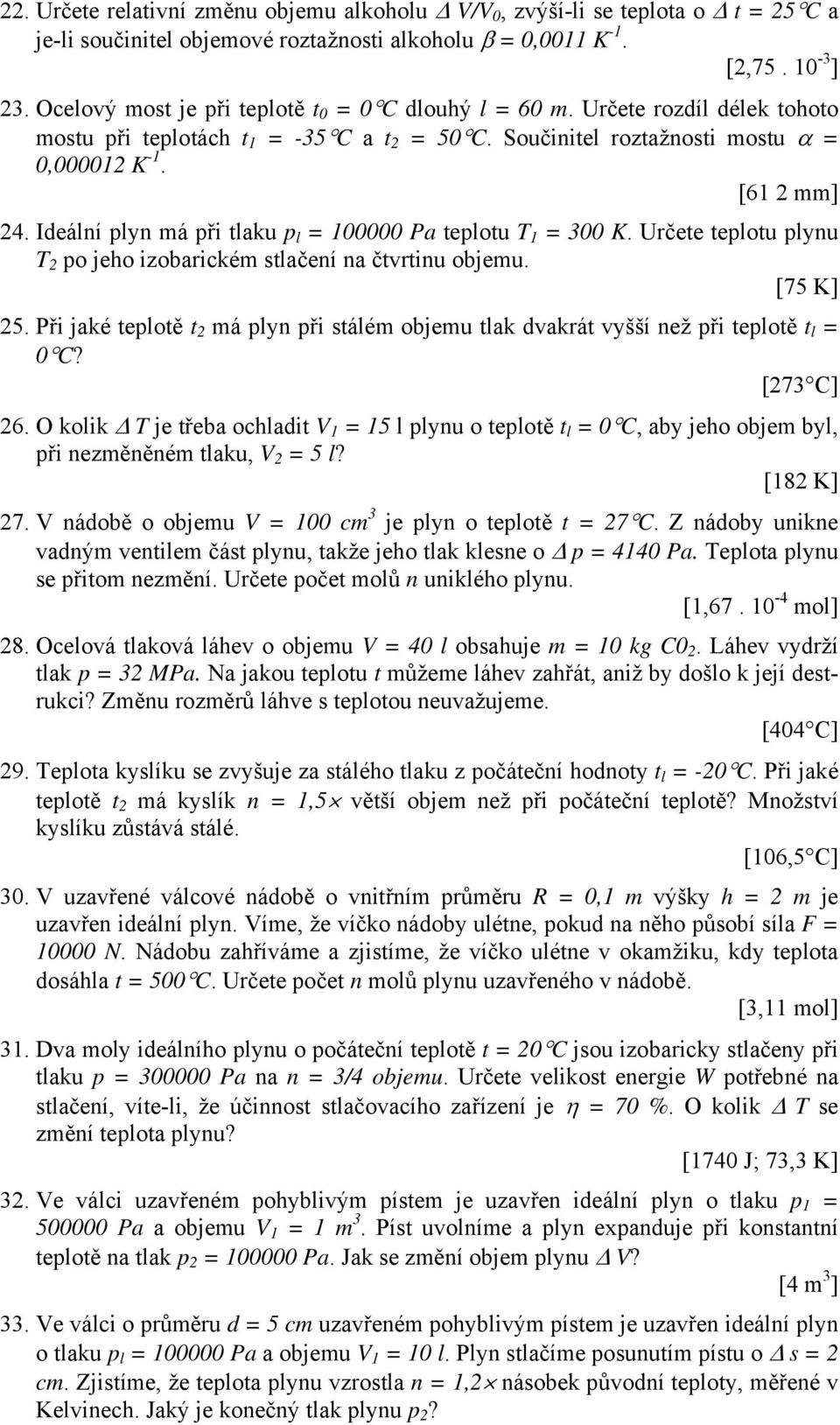 Ideální plyn má při tlaku p l = 100000 Pa teplotu T 1 = 300 K. Určete teplotu plynu T 2 po jeho izobarickém stlačení na čtvrtinu objemu. [75 K] 25.