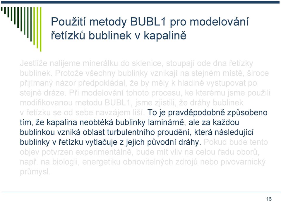 Při modelování tohoto procesu, ke kterému jsme použili modifikovanou metodu BUBL1, jsme zjistili, že dráhy bublinek v řetízku se od sebe navzájem liší.