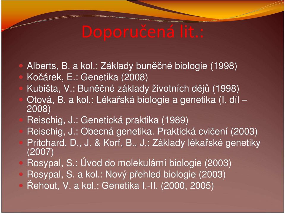 : Genetická praktika (1989) Reischig, J.: Obecná genetika. Praktická cvičení (2003) Pritchard, D., J. & Korf, B., J.: Základy lékařské genetiky (2007) Rosypal, S.