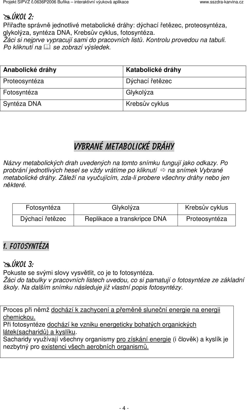 Anabolické dráhy Proteosyntéza Fotosyntéza Syntéza DNA Katabolické dráhy Dýchací řetězec Glykolýza Krebsův cyklus Vybrané metabolické dráhy Názvy metabolických drah uvedených na tomto snímku fungují