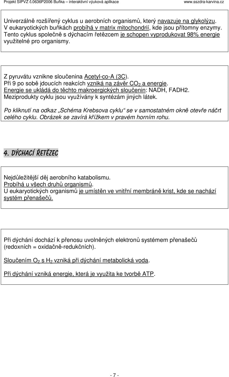 Při 9 po sobě jdoucích reakcích vzniká na závěr CO 2 a energie. Energie se ukládá do těchto makroergických sloučenin: NADH, FADH2. Meziprodukty cyklu jsou využívány k syntézám jiných látek.