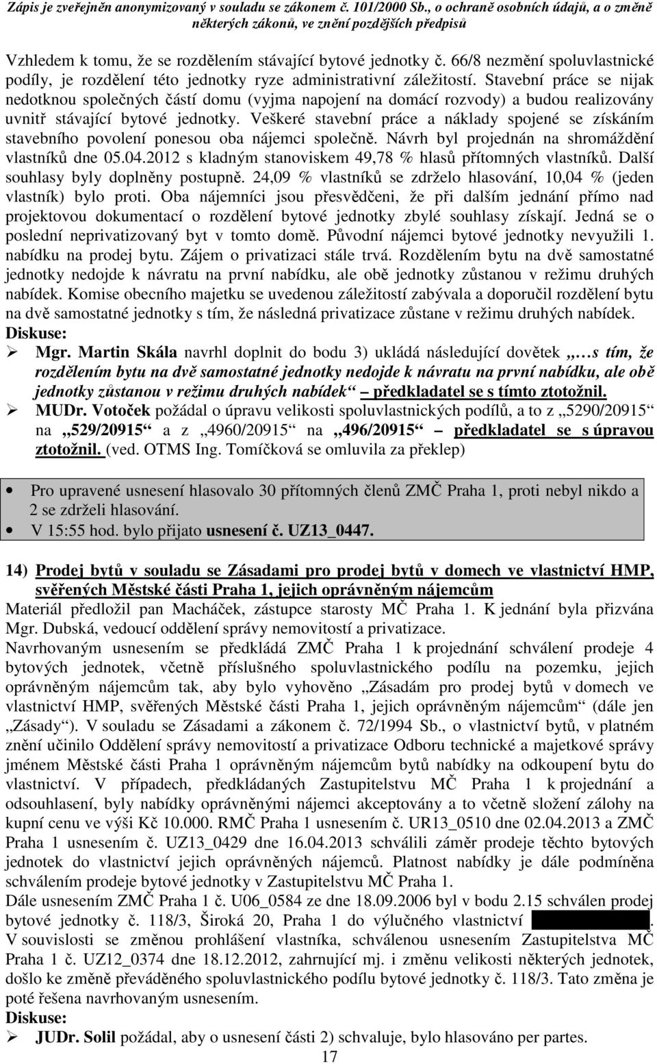 Veškeré stavební práce a náklady spojené se získáním stavebního povolení ponesou oba nájemci společně. Návrh byl projednán na shromáždění vlastníků dne 05.04.