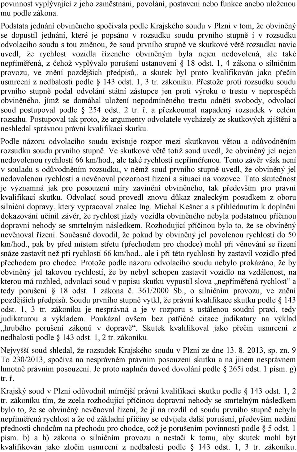 změnou, že soud prvního stupně ve skutkové větě rozsudku navíc uvedl, že rychlost vozidla řízeného obviněným byla nejen nedovolená, ale také nepřiměřená, z čehož vyplývalo porušení ustanovení 18 odst.