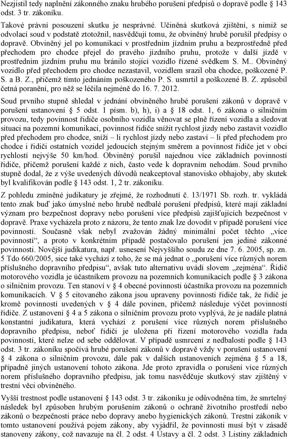 Obviněný jel po komunikaci v prostředním jízdním pruhu a bezprostředně před přechodem pro chodce přejel do pravého jízdního pruhu, protože v další jízdě v prostředním jízdním pruhu mu bránilo stojící