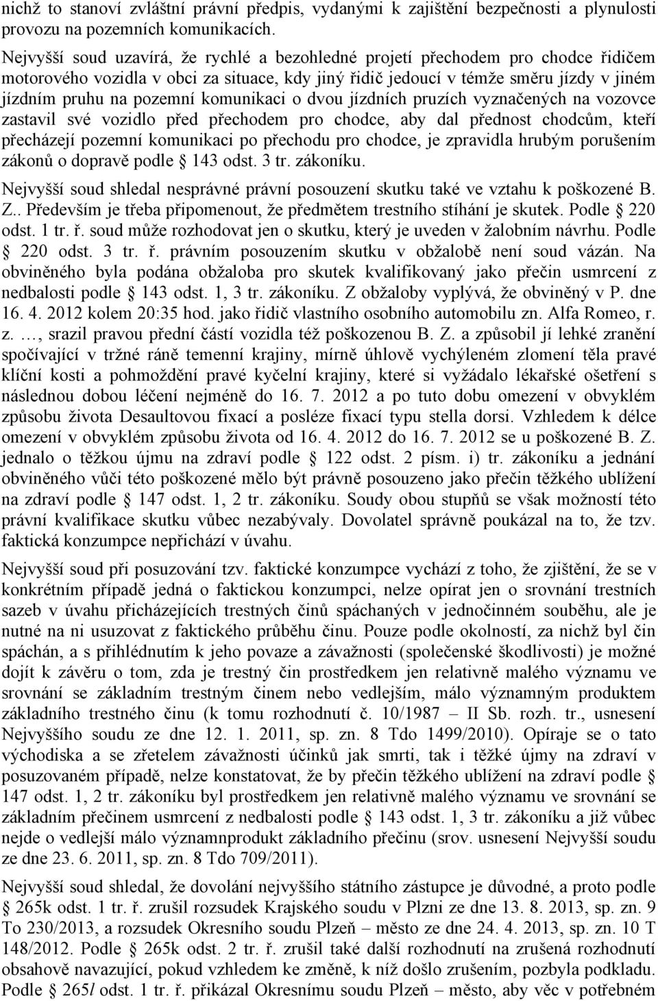 komunikaci o dvou jízdních pruzích vyznačených na vozovce zastavil své vozidlo před přechodem pro chodce, aby dal přednost chodcům, kteří přecházejí pozemní komunikaci po přechodu pro chodce, je