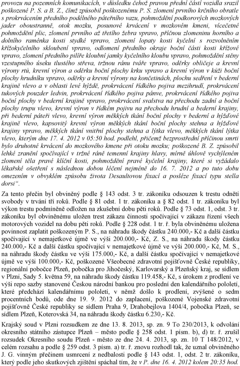 zlomení prvního krčního obratle s prokrvácením předního podélného páteřního vazu, pohmoždění podkorových mozkových jader oboustranně, otok mozku, posunové krvácení v mozkovém kmeni, vícečetné