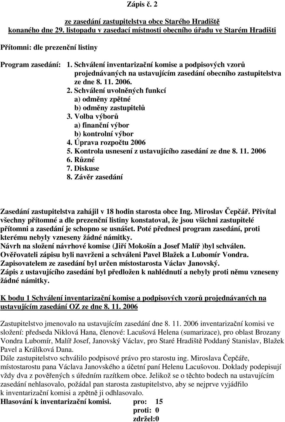 Volba výbor a) finanní výbor b) kontrolní výbor 4. Úprava rozpotu 2006 5. Kontrola usnesení z ustavujícího zasedání ze dne 8. 11. 2006 6. Rzné 7. Diskuse 8.