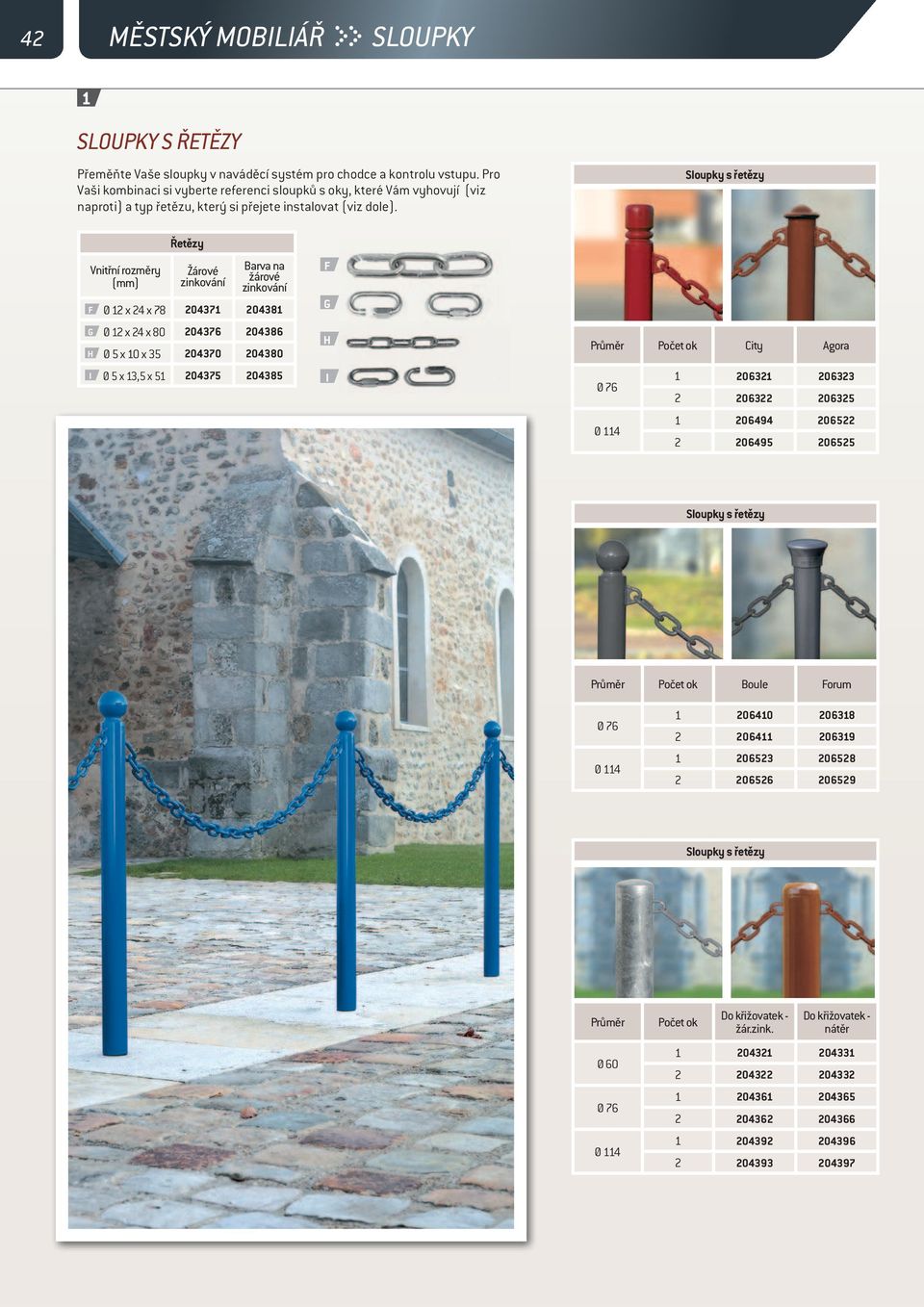 Sloupky s řetězy Vnitřní rozměry (mm) Řetězy Žárové zinkování Barva na žárové zinkování F Ø 12 x 24 x 78 204371 204381 G Ø 12 x 24 x 80 204376 204386 H Ø 5 x 10 x 35 204370 204380 I Ø 5 x 13,5 x 51