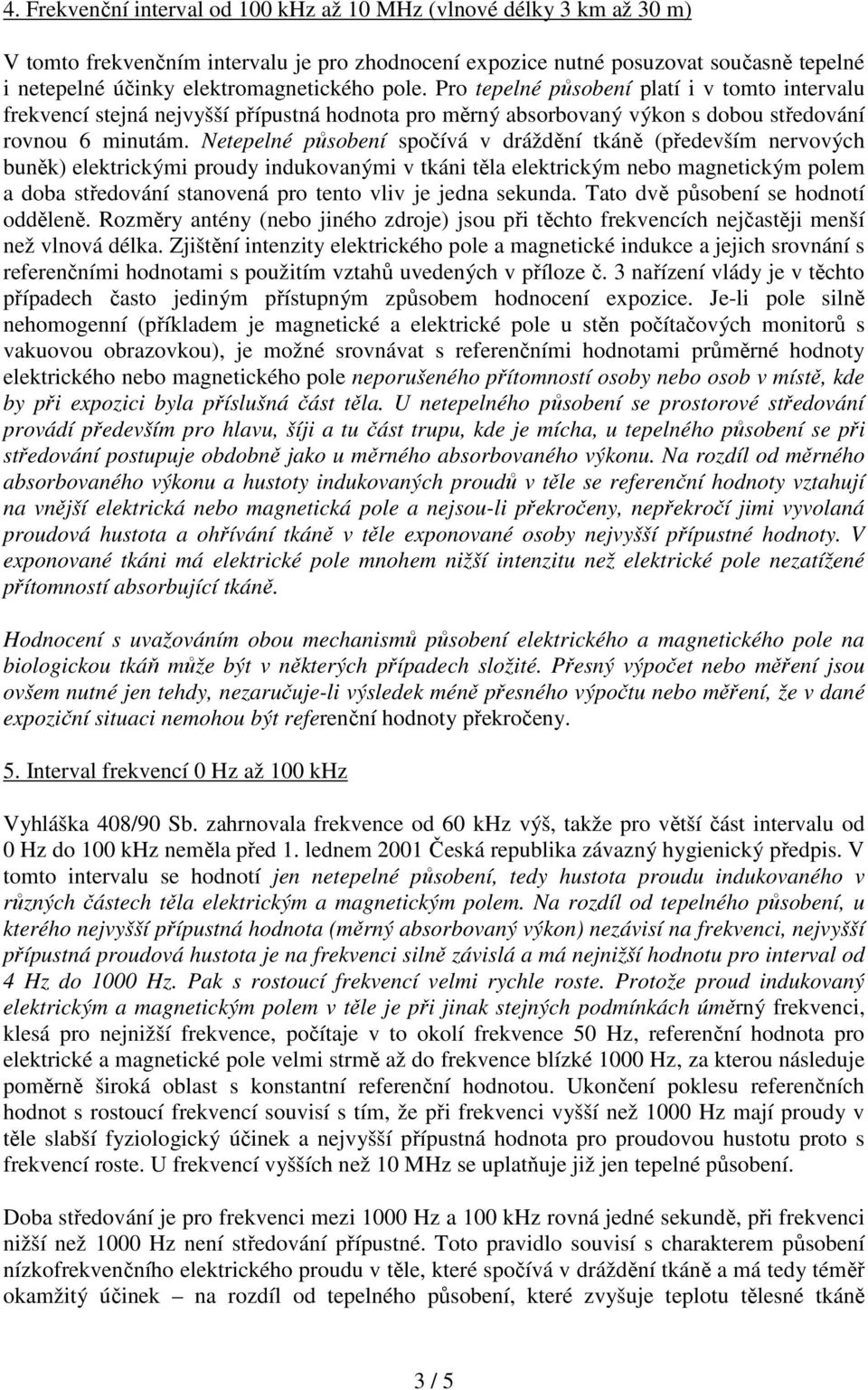 Netepelné působení spočívá v dráždění tkáně (především nervových buněk) elektrickými proudy indukovanými v tkáni těla elektrickým nebo magnetickým polem a doba středování stanovená pro tento vliv je