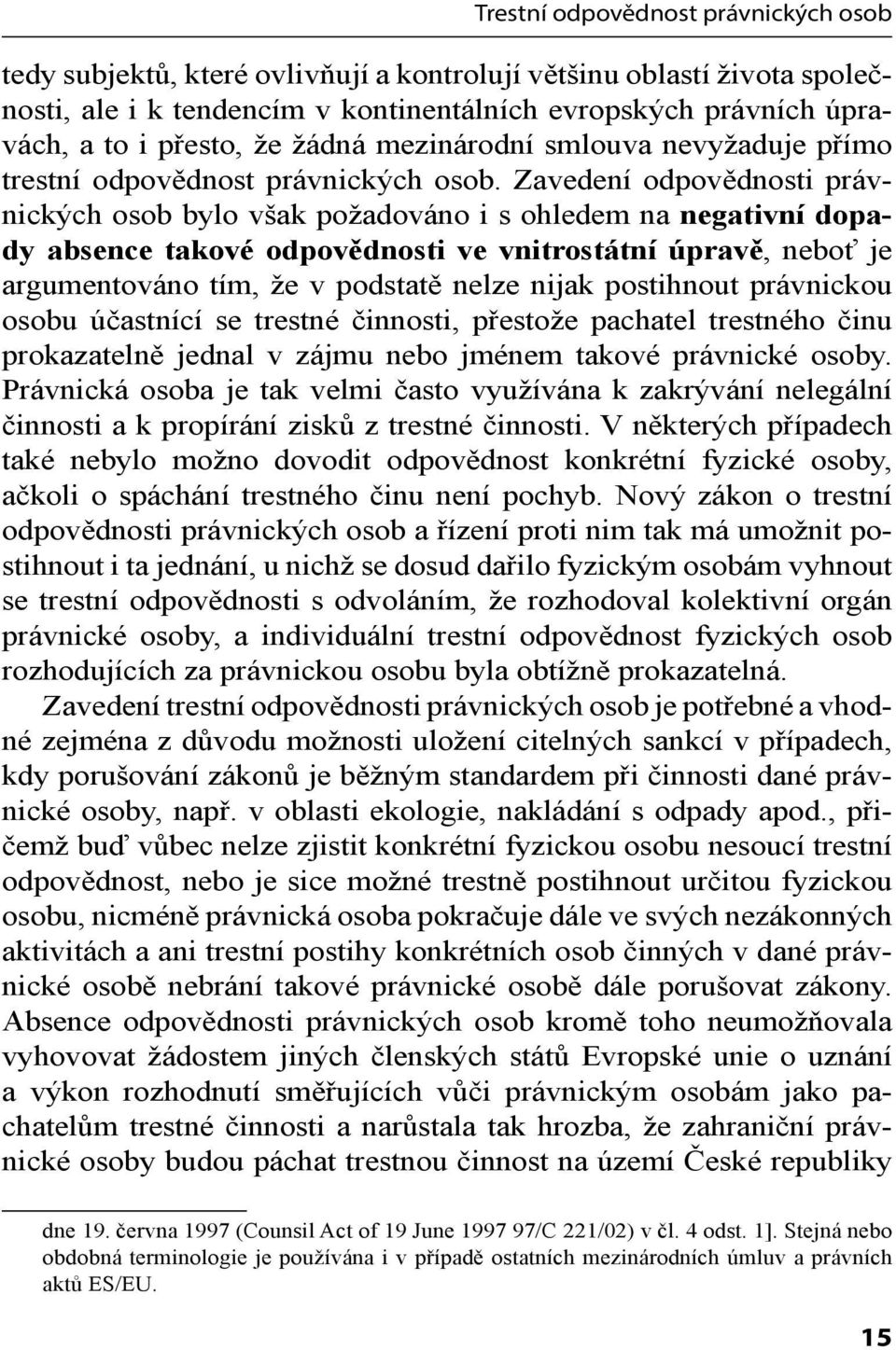 Zavedení odpovědnosti právnických osob bylo však požadováno i s ohledem na negativní dopady absence takové odpovědnosti ve vnitrostátní úpravě, neboť je argumentováno tím, že v podstatě nelze nijak