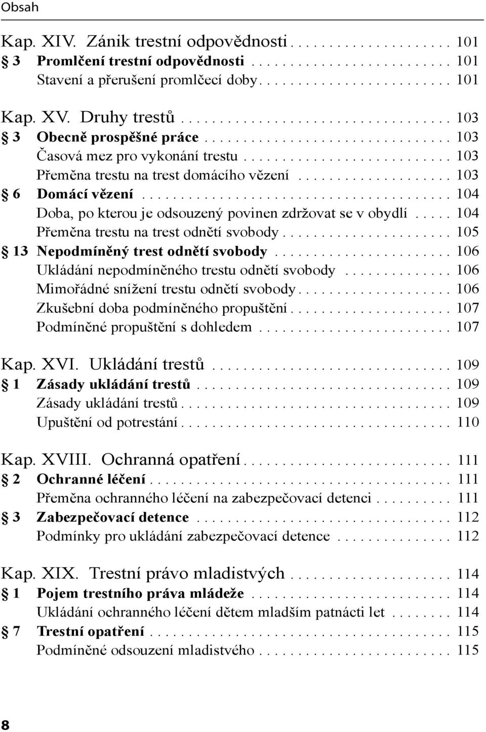 ................... 103 6 Domácí vězení........................................ 104 Doba, po kterou je odsouzený povinen zdržovat se v obydlí..... 104 Přeměna trestu na trest odnětí svobody.