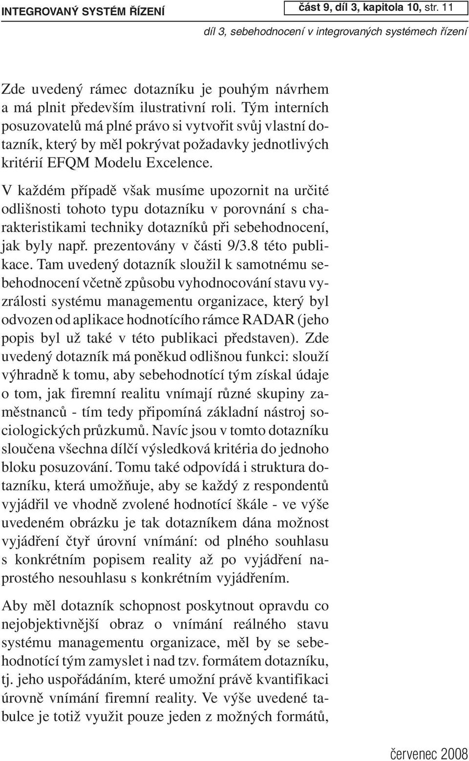 V každém případě však musíme upozornit na určité odlišnosti tohoto typu dotazníku v porovnání s charakteristikami techniky dotazníků při sebehodnocení, jak byly např. prezentovány v části 9/3.