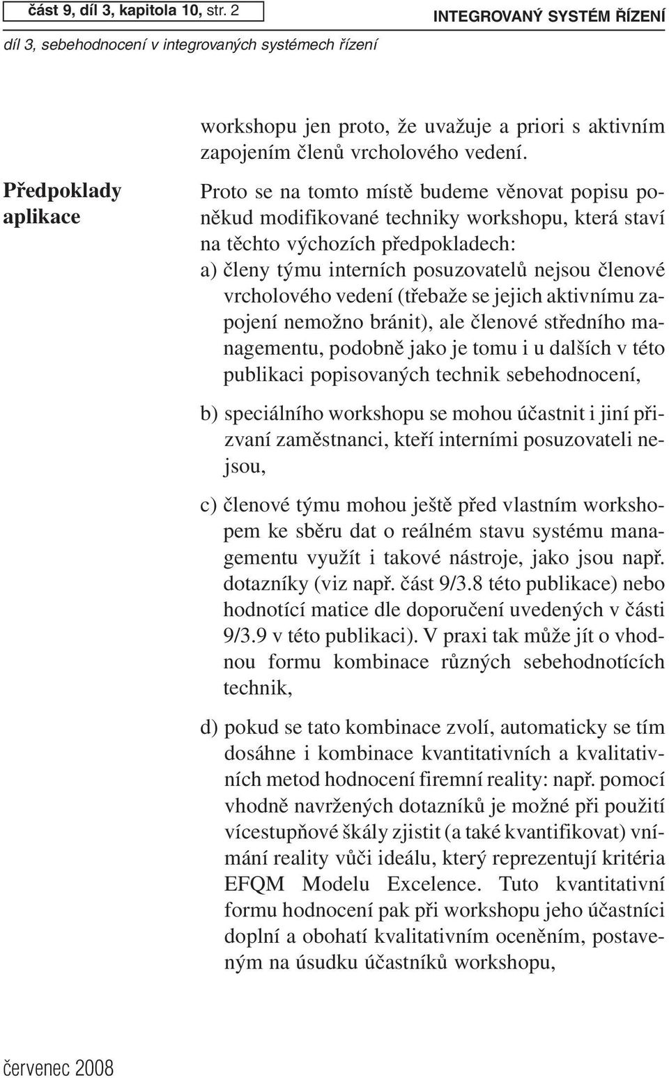 vedení (třebaže se jejich aktivnímu zapojení nemožno bránit), ale členové středního managementu, podobně jako je tomu i u dalších v této publikaci popisovaných technik sebehodnocení, b) speciálního