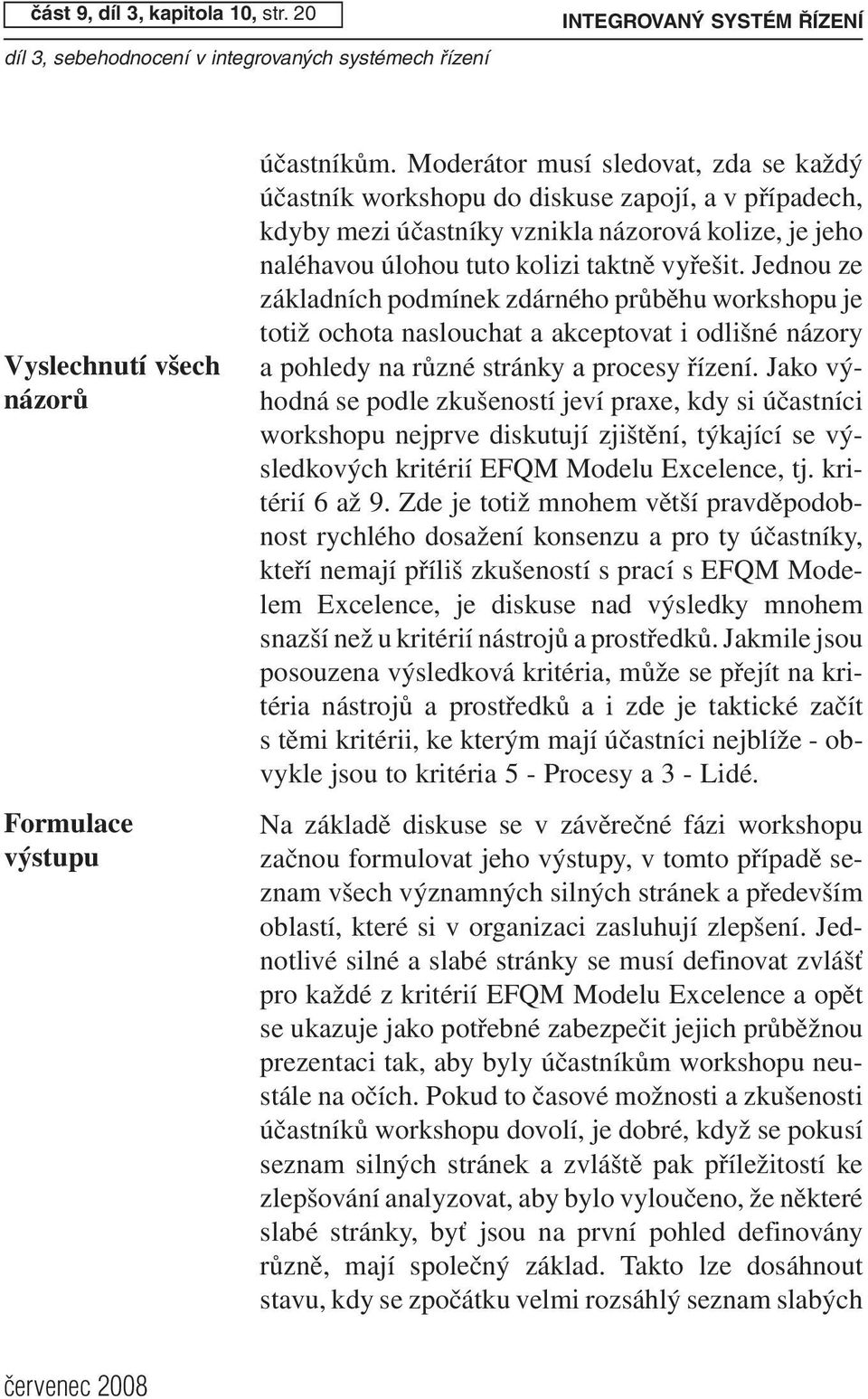 Jednou ze základních podmínek zdárného průběhu workshopu je totiž ochota naslouchat a akceptovat i odlišné názory a pohledy na různé stránky a procesy řízení.