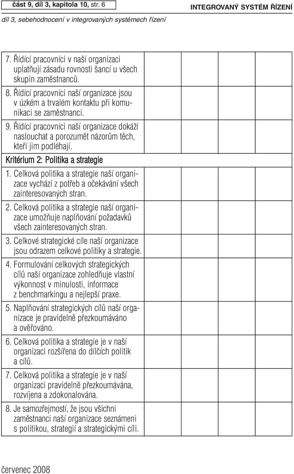 Kritérium 2: Politika a strategie 1. Celková politika a strategie na í organizace vychází z potfieb a oãekávání v ech zainteresovan ch stran. 2. Celková politika a strategie na í organizace umoïàuje naplàování poïadavkû v ech zainteresovan ch stran.