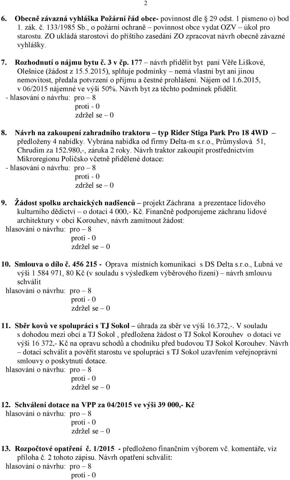 5.2015), splňuje podmínky nemá vlastní byt ani jinou nemovitost, předala potvrzení o příjmu a čestné prohlášení. Nájem od 1.6.2015, v 06/2015 nájemné ve výši 50%.