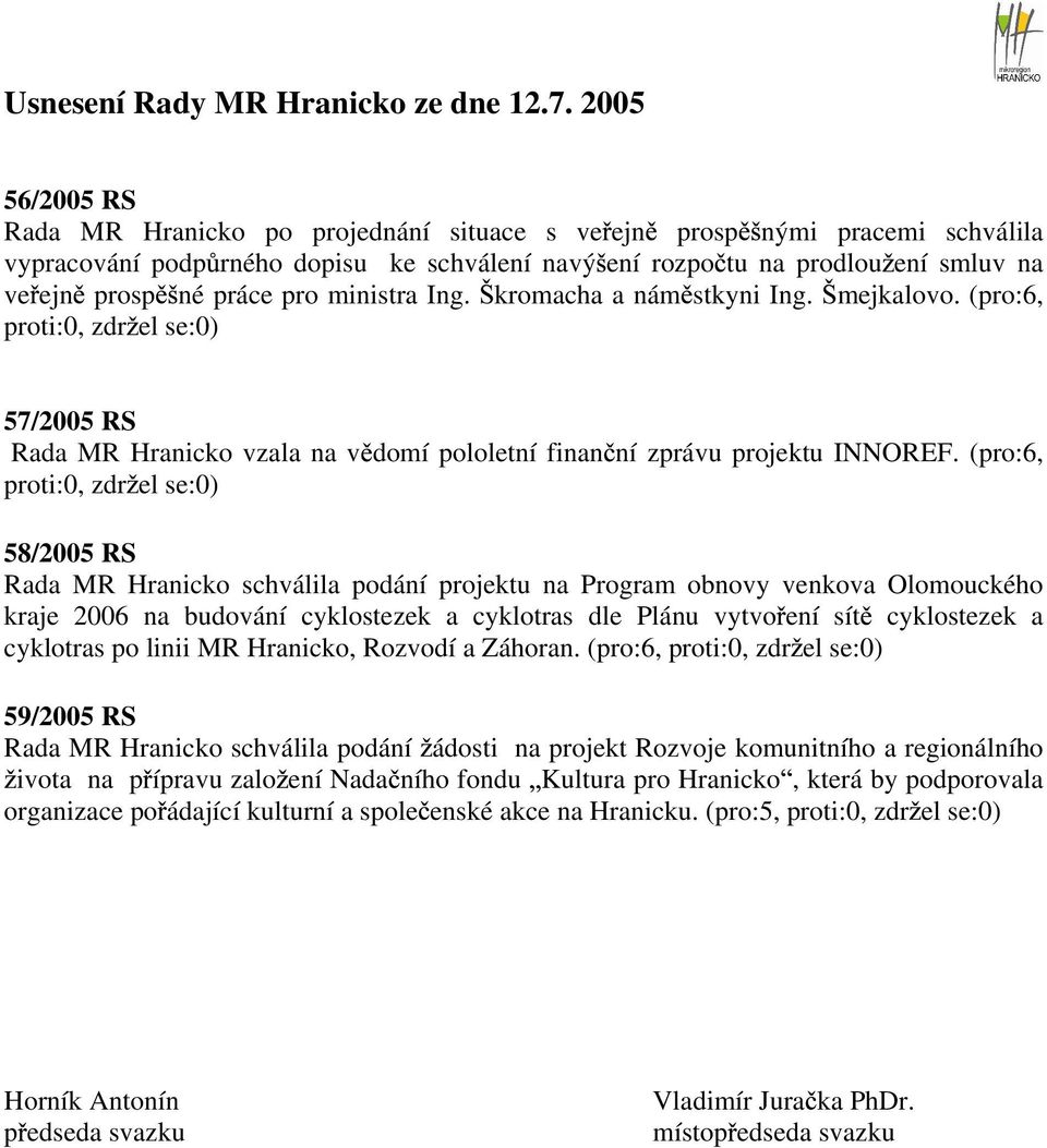 pro ministra Ing. kromacha a nám stkyni Ing. mejkalovo. (pro:6, proti:0, zdr el se:0) 57/2005 RS Rada MR Hranicko vzala na v domí pololetní finan ní zprávu projektu INNOREF.