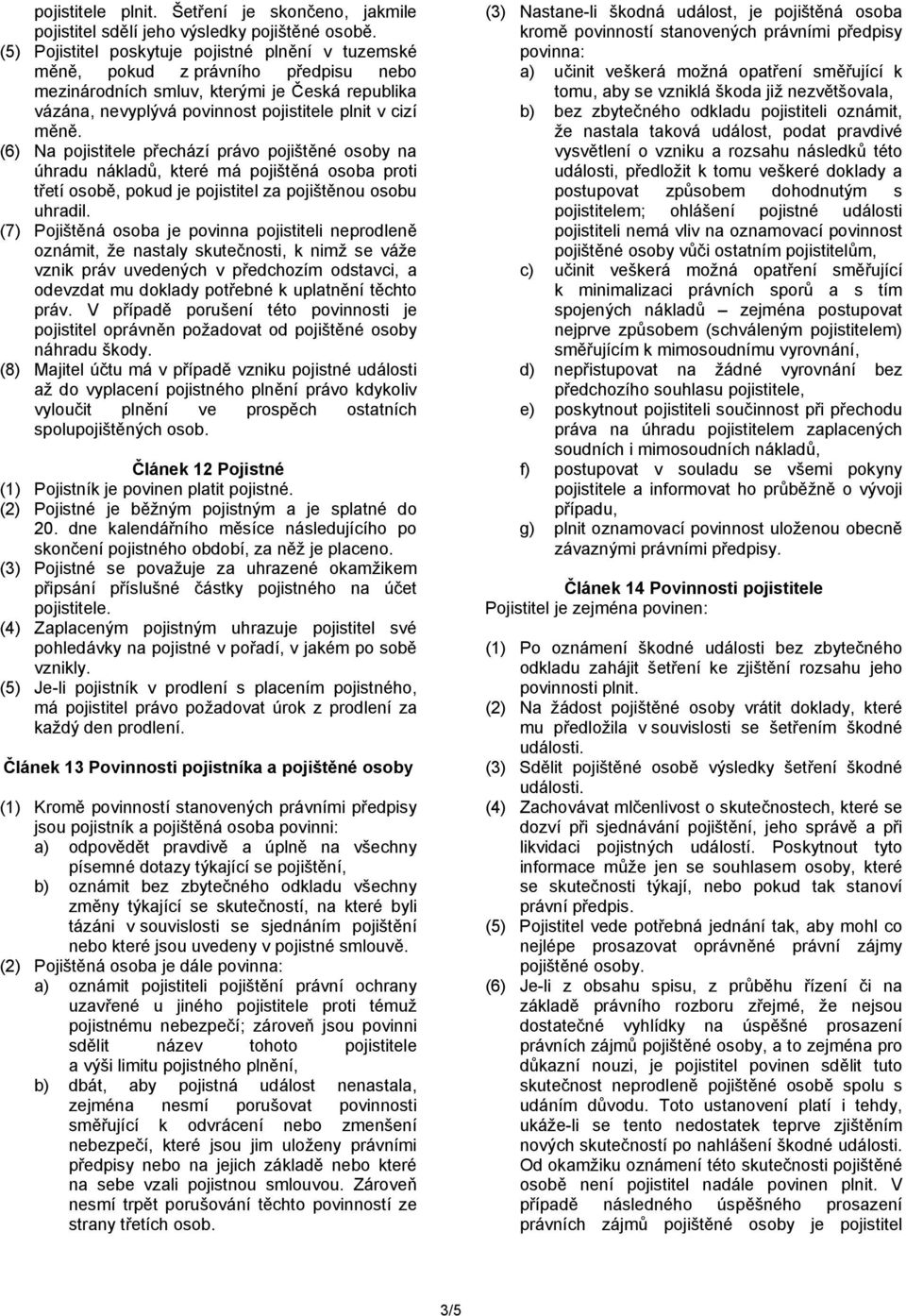 (6) Na pojistitele přechází právo pojištěné osoby na úhradu nákladů, které má pojištěná osoba proti třetí osobě, pokud je pojistitel za pojištěnou osobu uhradil.