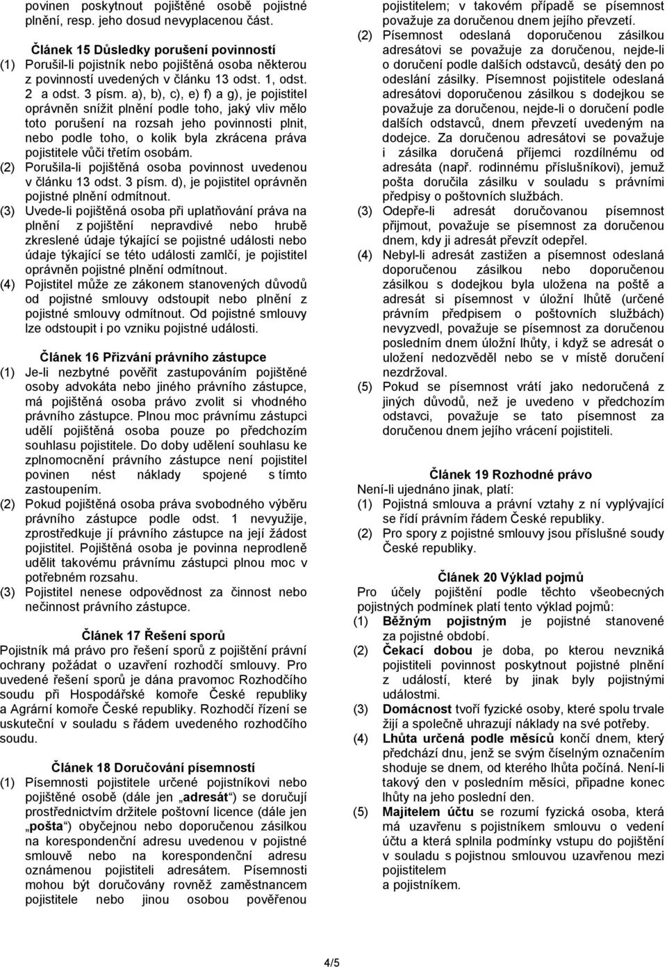 a), b), c), e) f) a g), je pojistitel oprávněn snížit plnění podle toho, jaký vliv mělo toto porušení na rozsah jeho povinnosti plnit, nebo podle toho, o kolik byla zkrácena práva pojistitele vůči