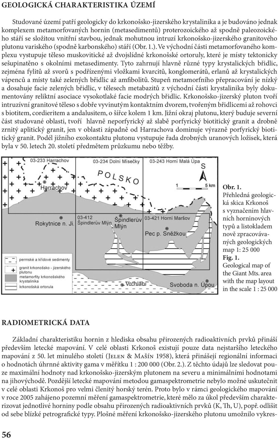 stáří (Obr. 1.). Ve východní části metamorfovaného komplexu vystupuje těleso muskovitické až dvojslídné krkonošské ortoruly, které je místy tektonicky sešupinatěno s okolními metasedimenty.