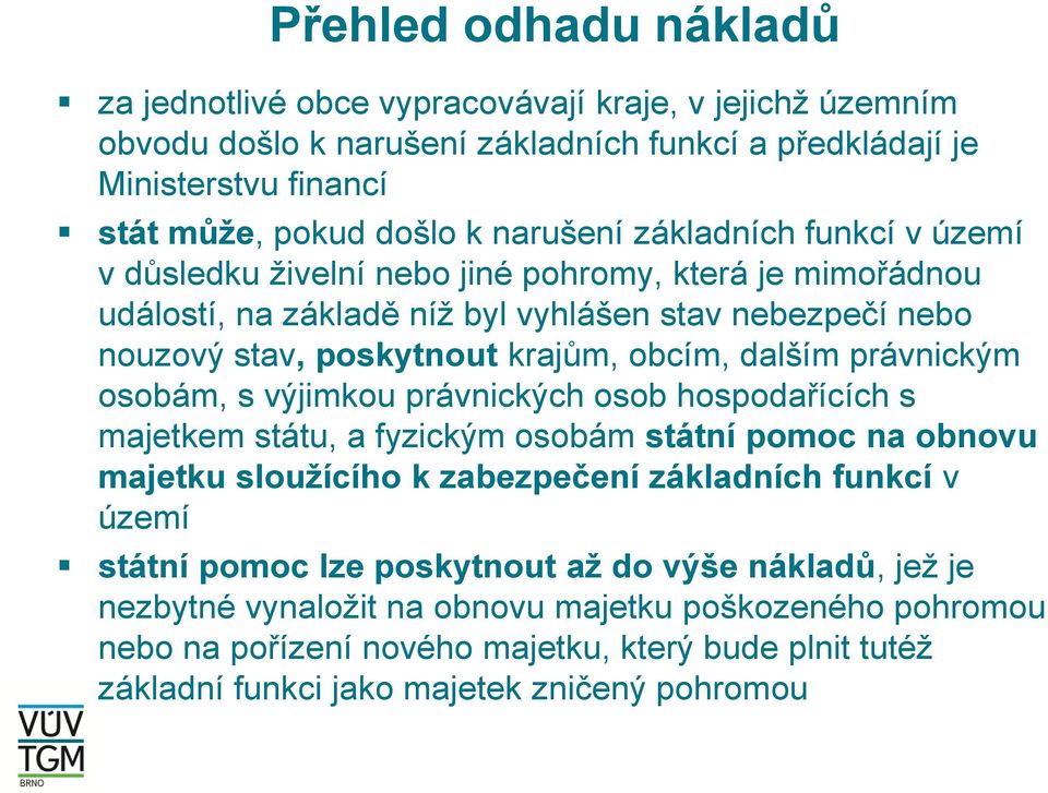 právnickým osobám, s výjimkou právnických osob hospodařících s majetkem státu, a fyzickým osobám státní pomoc na obnovu majetku sloužícího k zabezpečení základních funkcí v území státní pomoc