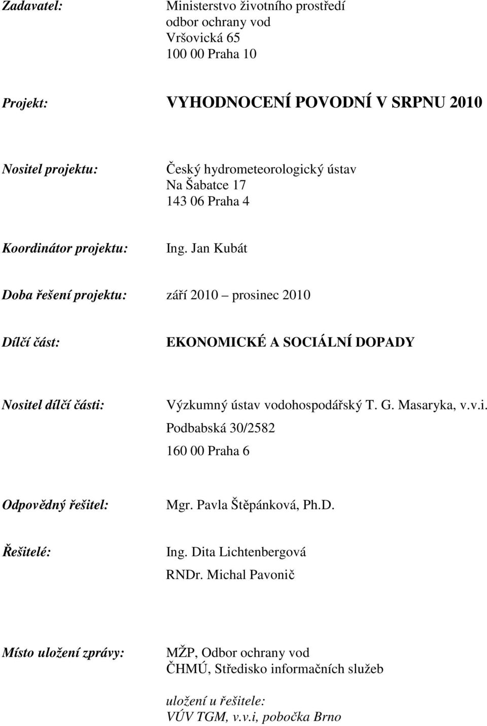 Jan Kubát Doba řešení projektu: září 2010 prosinec 2010 Dílčí část: EKONOMICKÉ A SOCIÁLNÍ DOPADY Nositel dílčí části: Výzkumný ústav vodohospodářský T. G. Masaryka, v.v.i. Podbabská 30/2582 160 00 Praha 6 Odpovědný řešitel: Mgr.