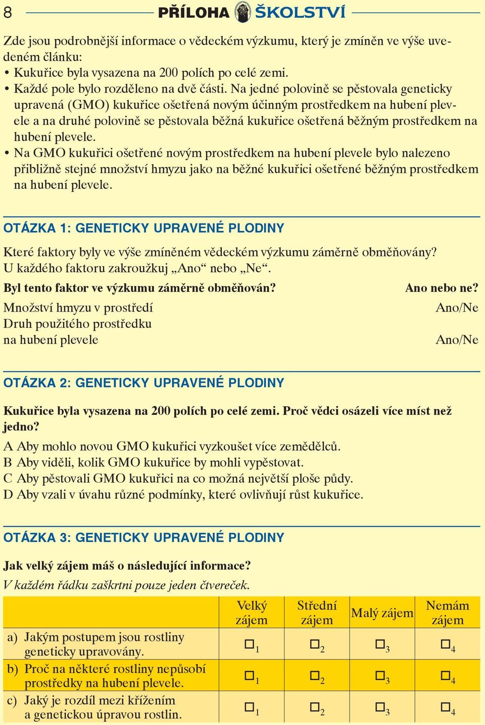hubení plevele. Na GMO kukuřici ošetřené novým prostředkem na hubení plevele bylo nalezeno přibližně stejné množství hmyzu jako na běžné kukuřici ošetřené běžným prostředkem na hubení plevele.