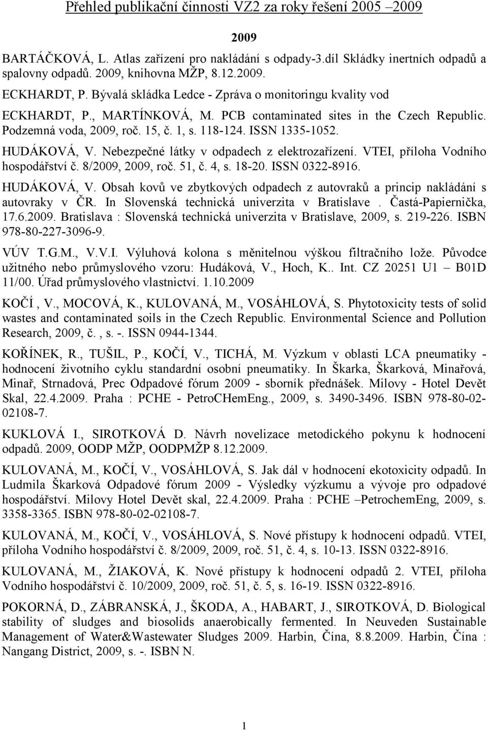 HUDÁKOVÁ, V. Nebezpečné látky v odpadech z elektrozařízení. VTEI, příloha Vodního hospodářství č. 8/2009, 2009, roč. 51, č. 4, s. 18-20. ISSN 0322-8916. HUDÁKOVÁ, V.