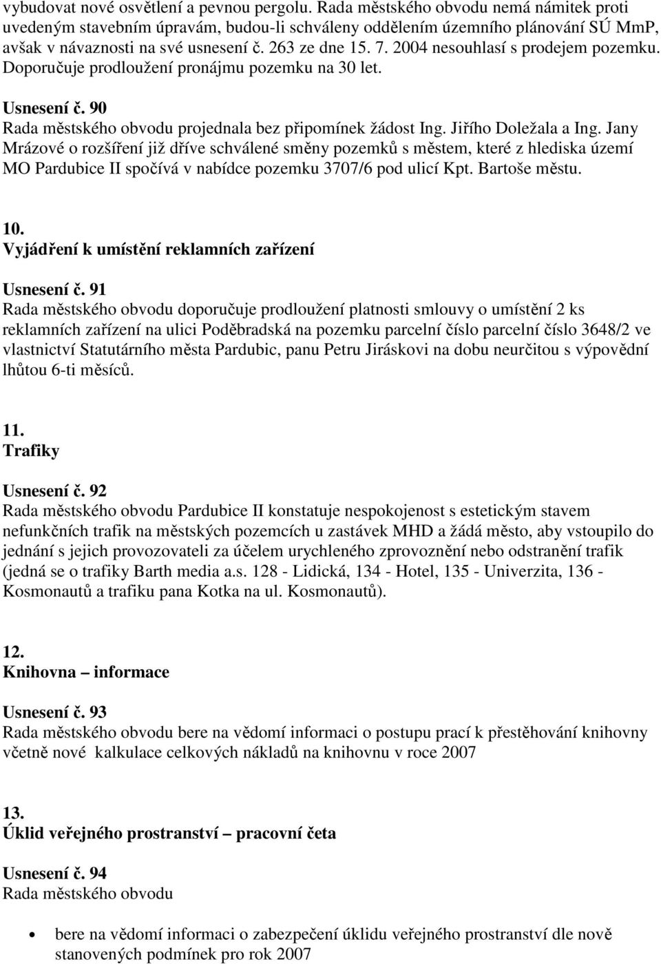 Jany Mrázové o rozšíření již dříve schválené směny pozemků s městem, které z hlediska území MO Pardubice II spočívá v nabídce pozemku 3707/6 pod ulicí Kpt. Bartoše městu. 10.