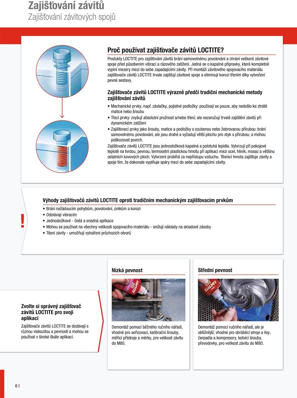 Jedná se o kapalné přípravky, které kompletně vyplní mezery mezi do sebe zapadajícími závity.