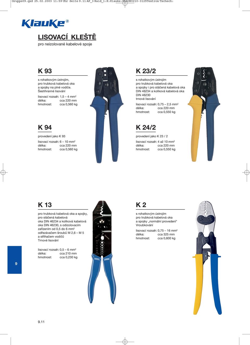 cca 220 mm cca 0,550 kg K 4 provedení jako K 3 6 10 mm 2 cca 220 mm cca 0,560 kg K 24/2 provedení jako K 23 / 2 4 až 10 mm 2 cca 220 mm cca 0,550 kg K 13 pro trubková kabelová oka a spojky, pro