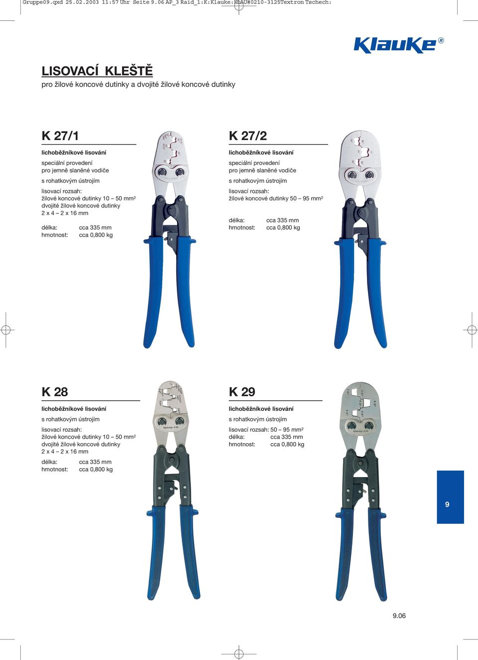 pro jemně slaněné vodiče žilové koncové dutinky 10 50 mm 2 dvojité žilové koncové dutinky 2 x 4 2 x 16 mm cca 335 mm cca 0,800 kg K 27/2 lichoběžníkové lisování