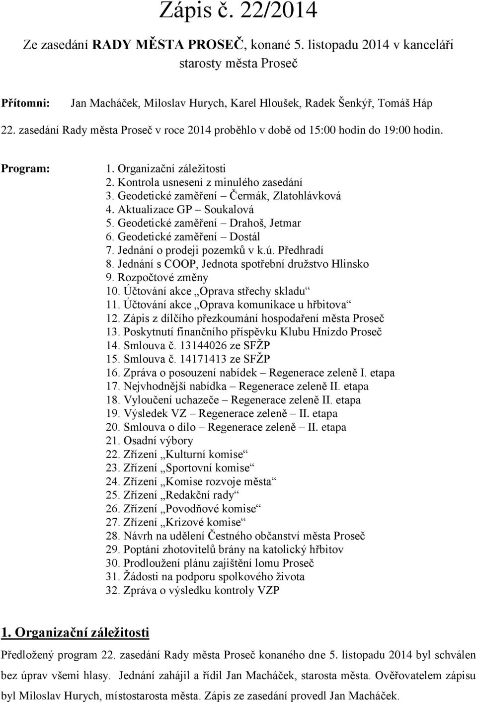 Geodetické zaměření Čermák, Zlatohlávková 4. Aktualizace GP Soukalová 5. Geodetické zaměření Drahoš, Jetmar 6. Geodetické zaměření Dostál 7. Jednání o prodeji pozemků v k.ú. Předhradí 8.