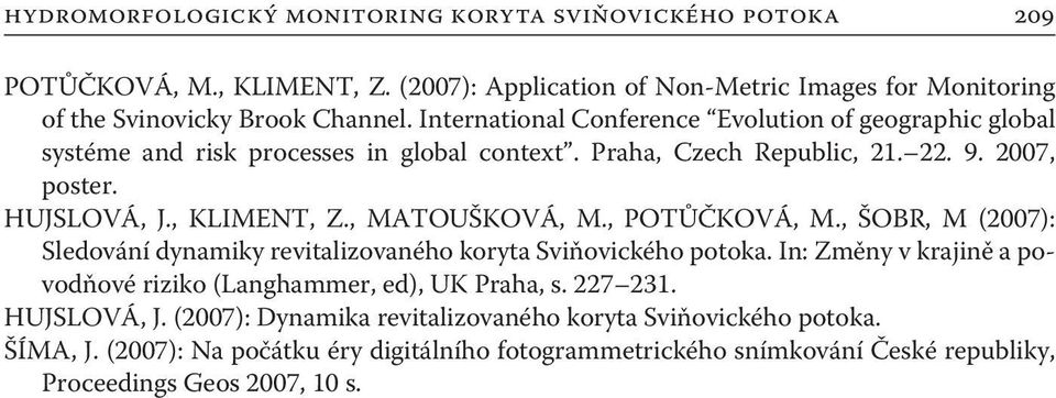 , MATOUŠKOVÁ, M., POTŮČKOVÁ, M., ŠOBR, M (2007): Sledování dynamiky revitalizovaného koryta Sviňovického potoka. In: Změny v krajině a povodňové riziko (Langhammer, ed), UK Praha, s.