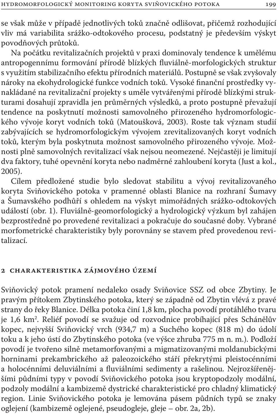 Na počátku revitalizačních projektů v praxi dominovaly tendence k umělému antropogennímu formování přírodě blízkých fluviálně-morfologických struktur s využitím stabilizačního efektu přírodních