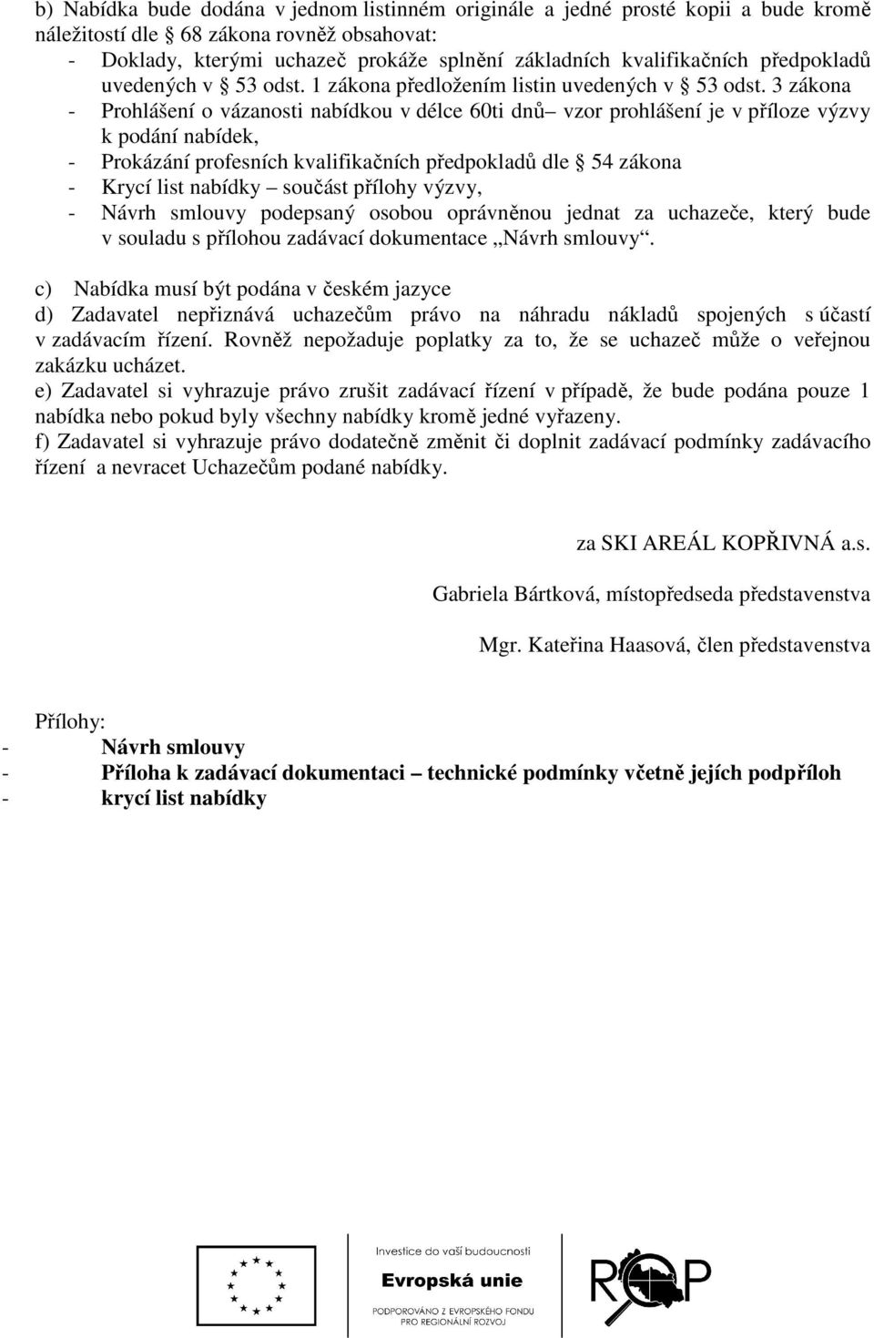 3 zákona - Prohlášení o vázanosti nabídkou v délce 60ti dnů vzor prohlášení je v příloze výzvy k podání nabídek, - Prokázání profesních kvalifikačních předpokladů dle 54 zákona - Krycí list nabídky