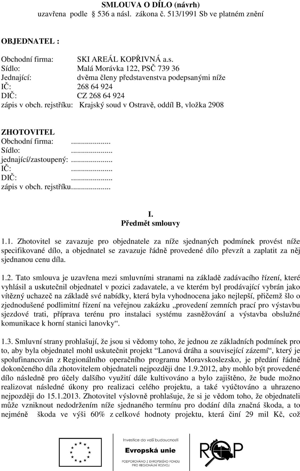 1. Zhotovitel se zavazuje pro objednatele za níže sjednaných podmínek provést níže specifikované dílo, a objednatel se zavazuje řádně provedené dílo převzít a zaplatit za něj sjednanou cenu díla. 1.2.