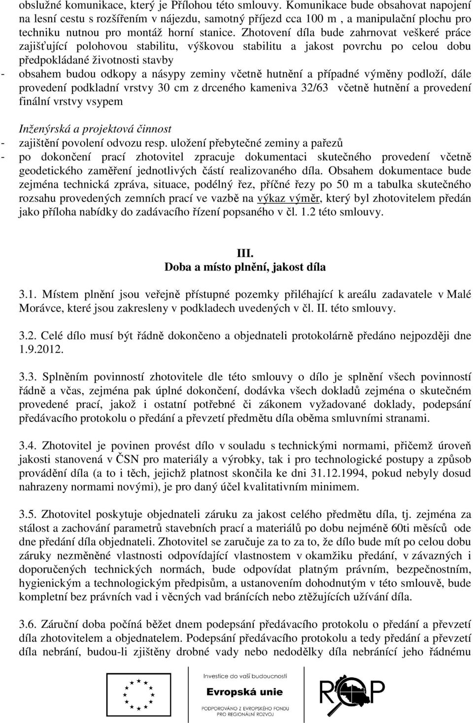 Zhotovení díla bude zahrnovat veškeré práce zajišťující polohovou stabilitu, výškovou stabilitu a jakost povrchu po celou dobu předpokládané životnosti stavby - obsahem budou odkopy a násypy zeminy