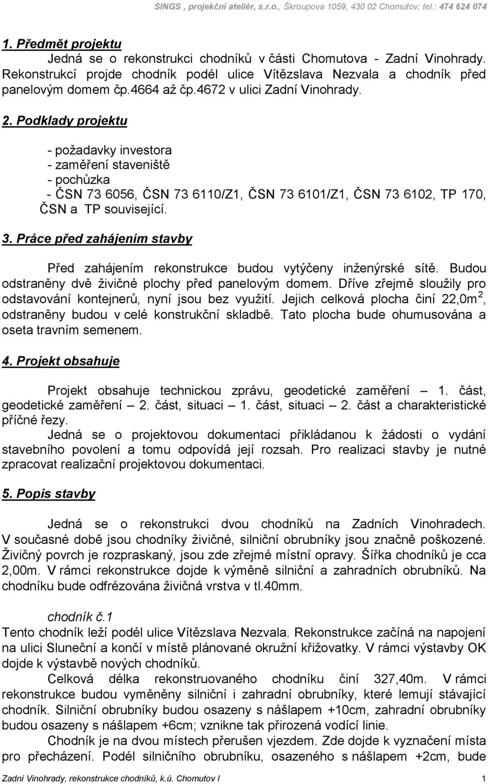 Práce před zahájením stavby Před zahájením rekonstrukce budou vytýčeny inženýrské sítě. Budou odstraněny dvě živičné plochy před panelovým domem.