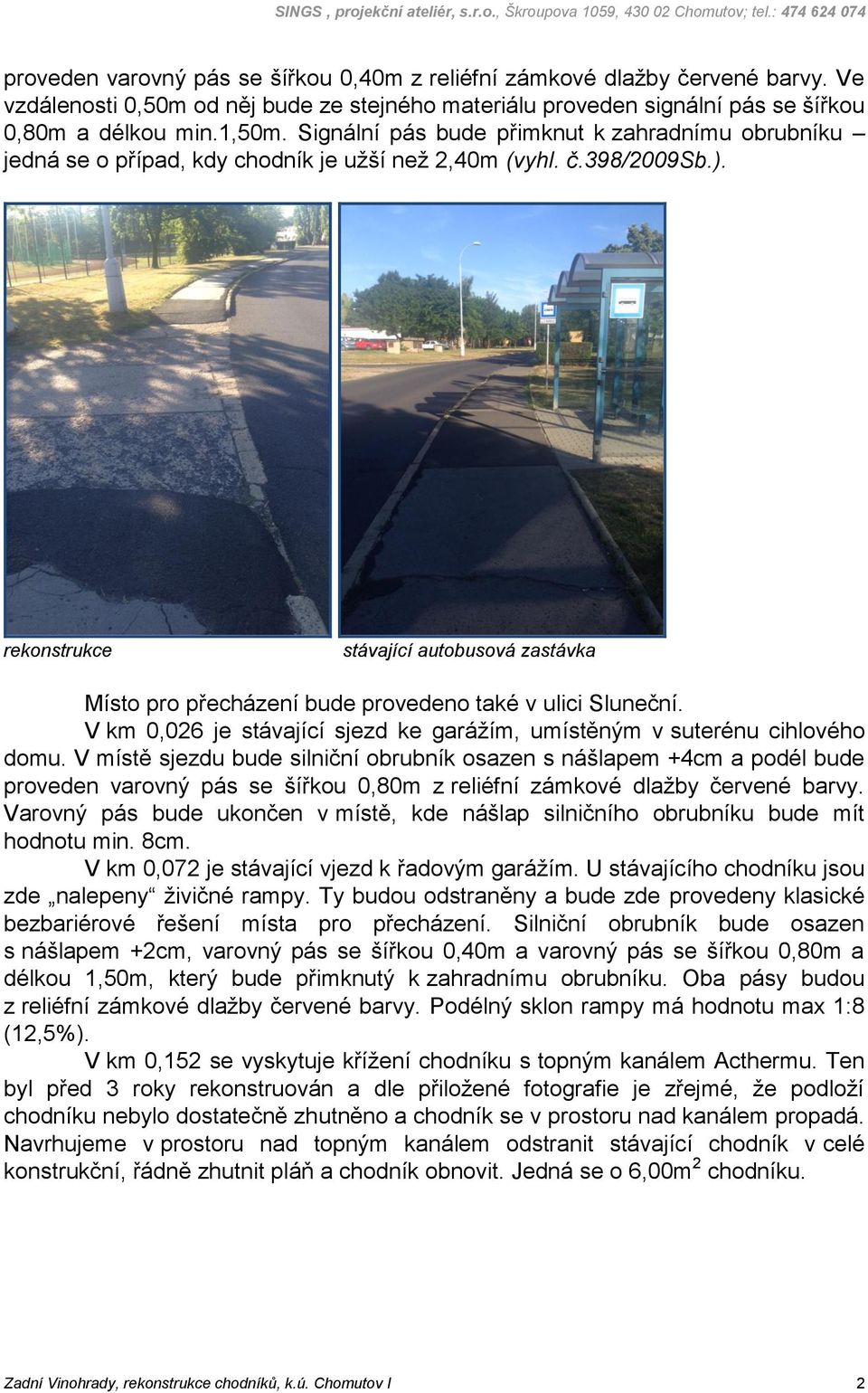 rekonstrukce stávající autobusová zastávka Místo pro přecházení bude provedeno také v ulici Sluneční. V km 0,026 je stávající sjezd ke garážím, umístěným v suterénu cihlového domu.