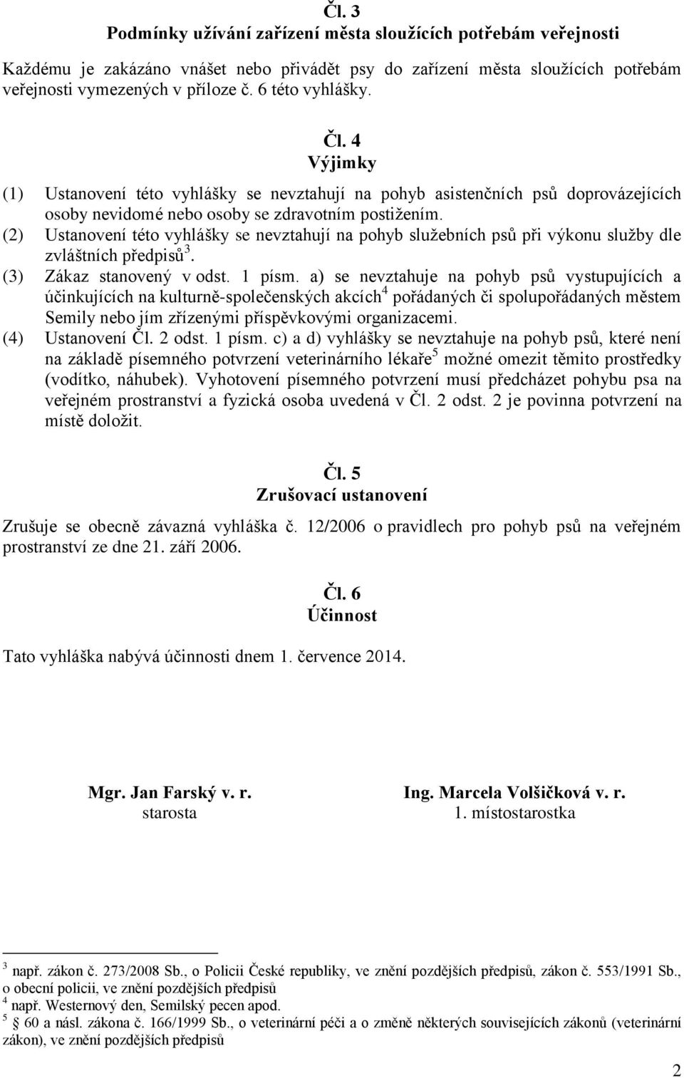 (2) Ustanovení této vyhlášky se nevztahují na pohyb služebních psů při výkonu služby dle zvláštních předpisů 3. (3) Zákaz stanovený v odst. 1 písm.