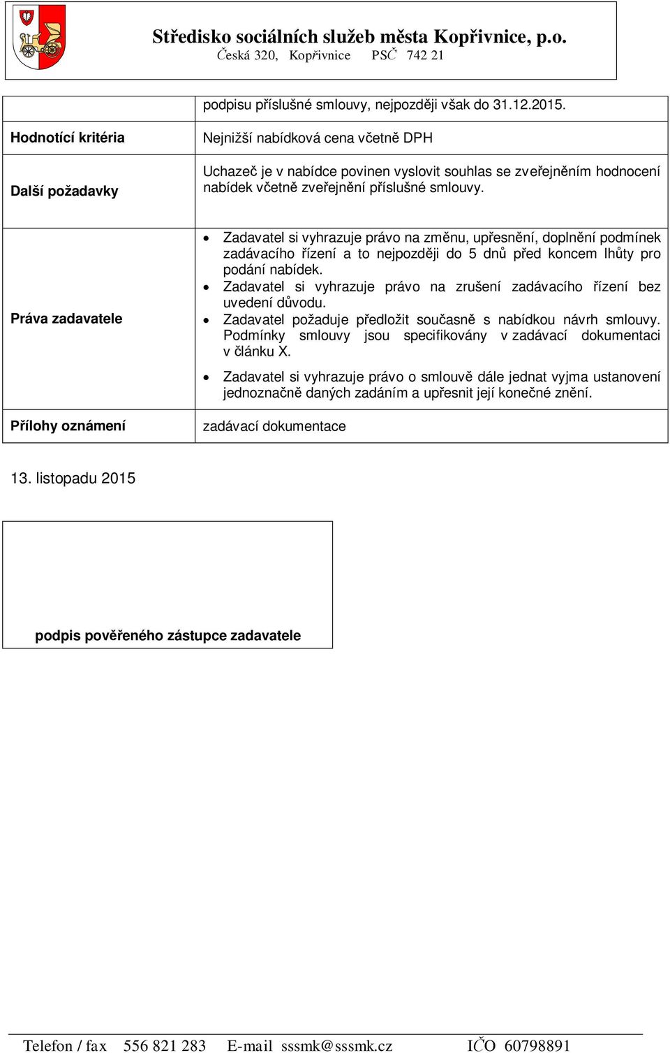 Práva zadavatele ílohy oznámení Zadavatel si vyhrazuje právo na zm nu, up esn ní, dopln ní podmínek zadávacího ízení a to nejpozd ji do 5 dn p ed koncem lh ty pro podání nabídek.