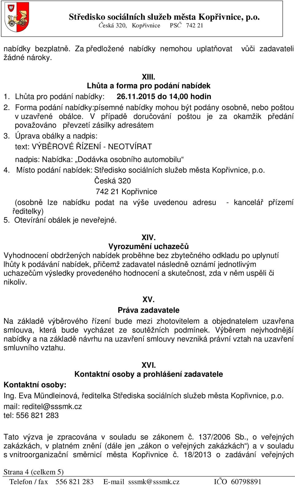 Úprava obálky a nadpis: text: VÝB ROVÉ ÍZENÍ - NEOTVÍRAT nadpis: Nabídka: Dodávka osobního automobilu 4. Místo podání nabídek: St edisko sociálních služeb m sta Kop ivnice, p.o. eská 320 742 21 Kop ivnice (osobn lze nabídku podat na výše uvedenou adresu - kancelá p ízemí editelky) 5.