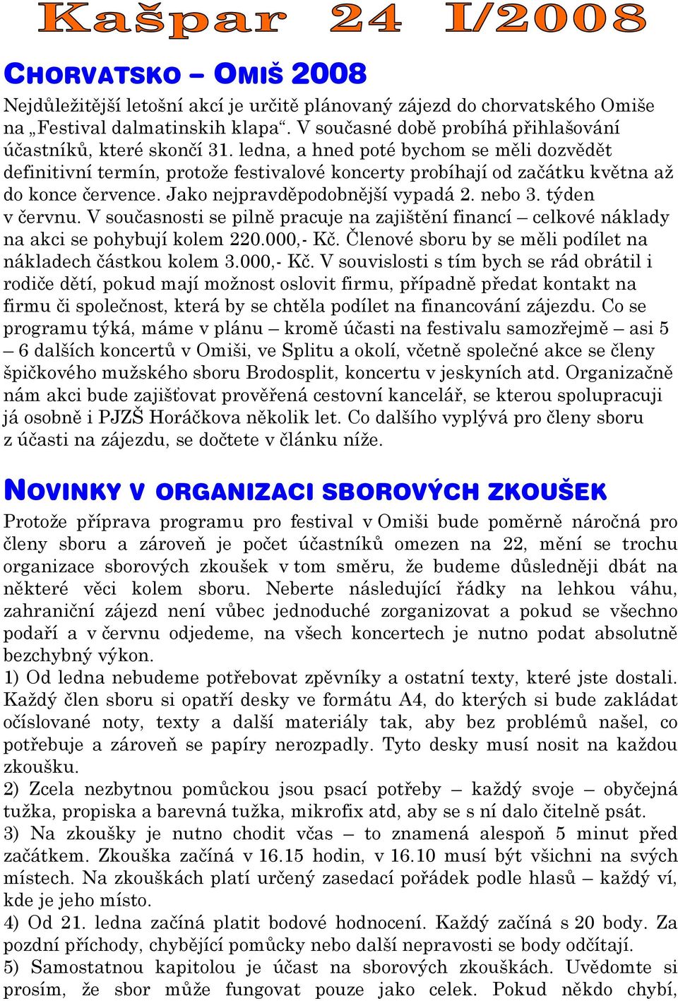 V současnosti se pilně pracuje na zajištění financí celkové náklady na akci se pohybují kolem 220.000,- Kč.